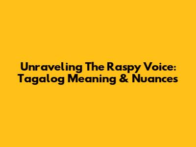 Unraveling The Raspy Voice: Tagalog Meaning & Nuances