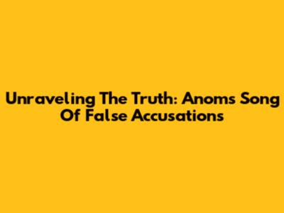 Unraveling The Truth: Anom's Song Of False Accusations