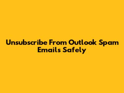 Unsubscribe From Outlook Spam Emails Safely