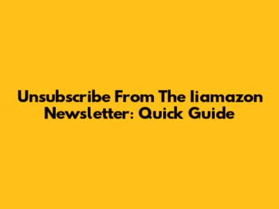 Unsubscribe From The Iiamazon Newsletter: Quick Guide