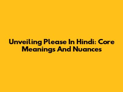 Unveiling 'Please' In Hindi: Core Meanings And Nuances