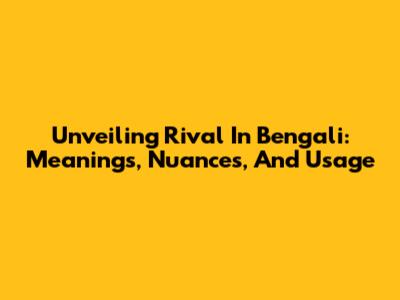 Unveiling 'Rival' In Bengali: Meanings, Nuances, And Usage