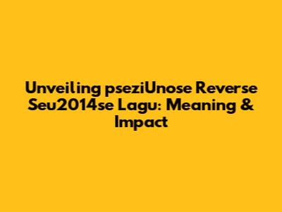 Unveiling 'pseziUnose Reverse Seu2014se Lagu': Meaning & Impact