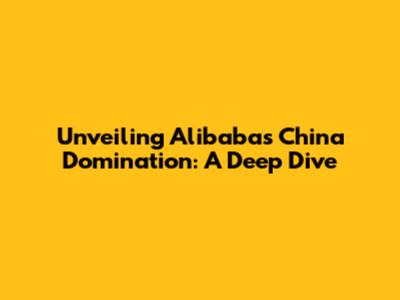 Unveiling Alibaba's China Domination: A Deep Dive