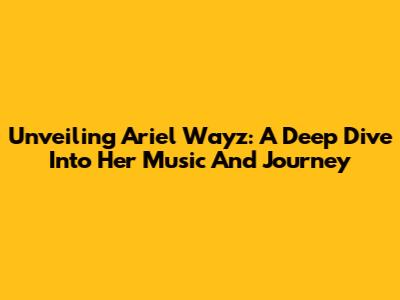 Unveiling Ariel Wayz: A Deep Dive Into Her Music And Journey