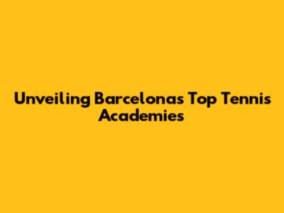 Unveiling Barcelona's Top Tennis Academies