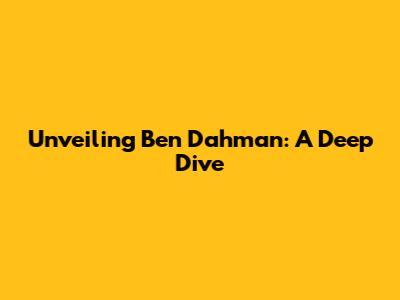 Unveiling Ben Dahman: A Deep Dive