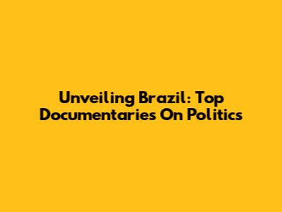 Unveiling Brazil: Top Documentaries On Politics
