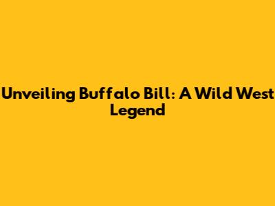 Unveiling Buffalo Bill: A Wild West Legend