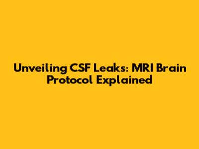 Unveiling CSF Leaks: MRI Brain Protocol Explained