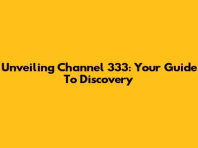 Unveiling Channel 333: Your Guide To Discovery