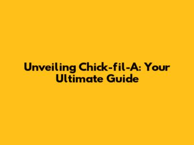 Unveiling Chick-fil-A: Your Ultimate Guide