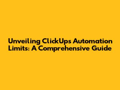 Unveiling ClickUp's Automation Limits: A Comprehensive Guide