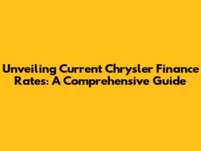 Unveiling Current Chrysler Finance Rates: A Comprehensive Guide