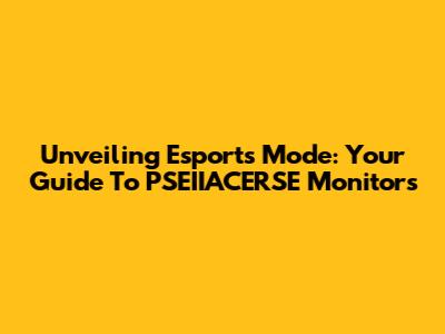 Unveiling Esports Mode: Your Guide To PSEIIACERSE Monitors