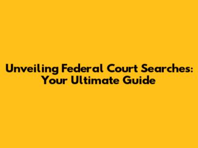 Unveiling Federal Court Searches: Your Ultimate Guide