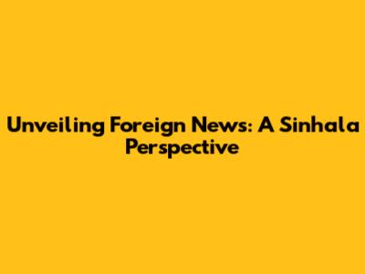 Unveiling Foreign News: A Sinhala Perspective