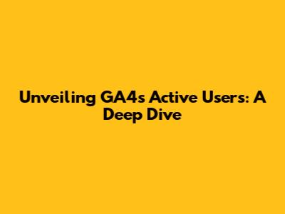 Unveiling GA4's Active Users: A Deep Dive