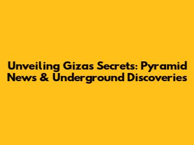 Unveiling Giza's Secrets: Pyramid News & Underground Discoveries