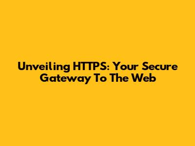 Unveiling HTTPS: Your Secure Gateway To The Web