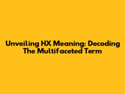 Unveiling HX Meaning: Decoding The Multifaceted Term