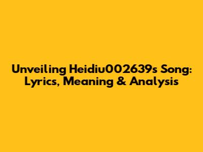Unveiling Heidiu002639's Song: Lyrics, Meaning & Analysis