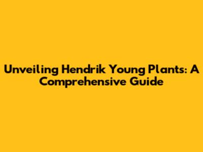 Unveiling Hendrik Young Plants: A Comprehensive Guide