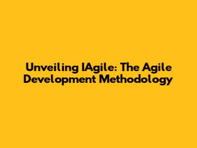 Unveiling IAgile: The Agile Development Methodology