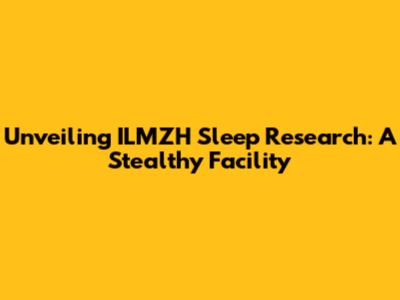 Unveiling ILMZH Sleep Research: A Stealthy Facility