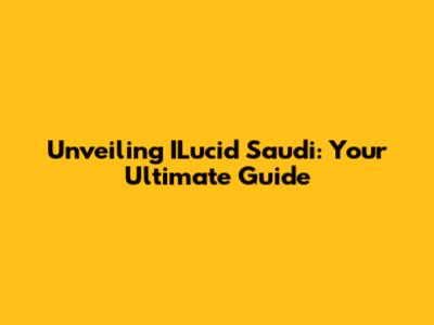 Unveiling ILucid Saudi: Your Ultimate Guide