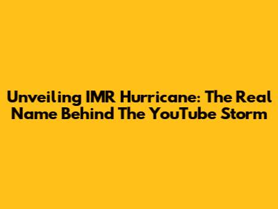 Unveiling IMR Hurricane: The Real Name Behind The YouTube Storm