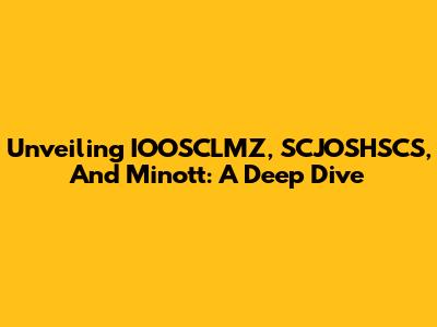 Unveiling IOOSCLMZ, SCJOSHSCS, And Minott: A Deep Dive