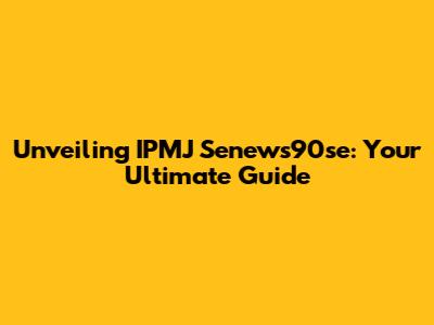Unveiling IPMJ Senews90se: Your Ultimate Guide