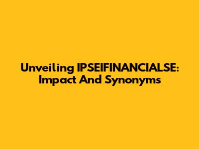 Unveiling IPSEIFINANCIALSE: Impact And Synonyms