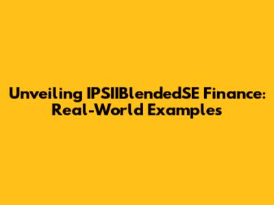 Unveiling IPSIIBlendedSE Finance: Real-World Examples