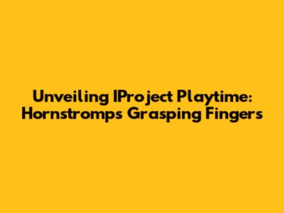 Unveiling IProject Playtime: Hornstromp's Grasping Fingers