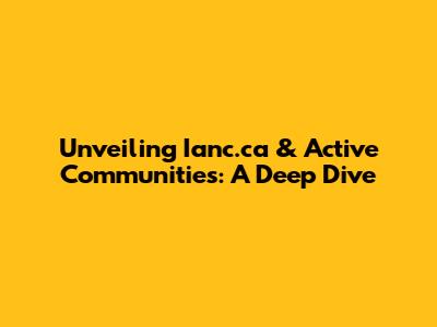 Unveiling Ianc.ca & Active Communities: A Deep Dive