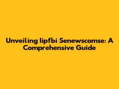 Unveiling Iipfbi Senewscomse: A Comprehensive Guide