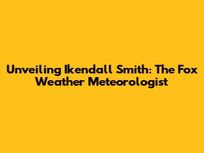 Unveiling Ikendall Smith: The Fox Weather Meteorologist
