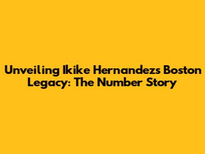 Unveiling Ikike Hernandez's Boston Legacy: The Number Story