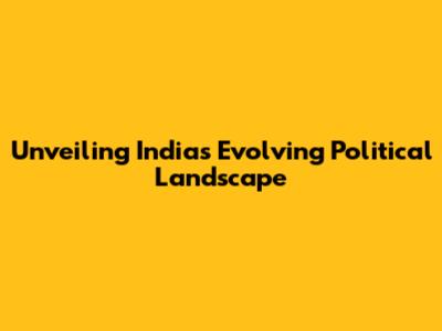 Unveiling India's Evolving Political Landscape