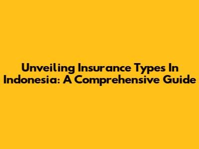 Unveiling Insurance Types In Indonesia: A Comprehensive Guide