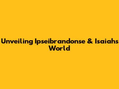 Unveiling Ipseibrandonse & Isaiah's World