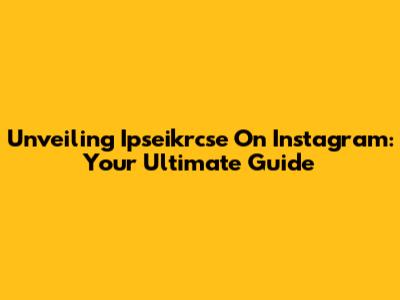 Unveiling Ipseikrcse On Instagram: Your Ultimate Guide