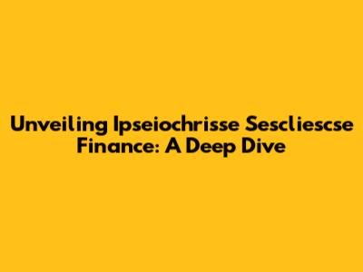 Unveiling Ipseiochrisse Sescliescse Finance: A Deep Dive