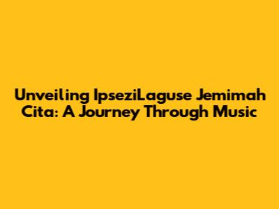 Unveiling IpseziLaguse Jemimah Cita: A Journey Through Music
