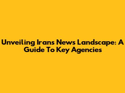 Unveiling Iran's News Landscape: A Guide To Key Agencies