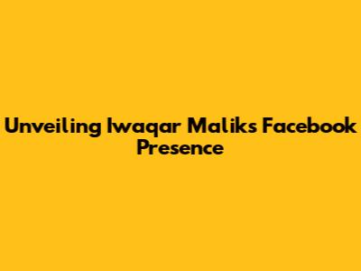 Unveiling Iwaqar Malik's Facebook Presence