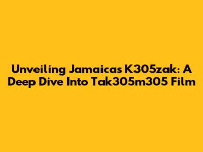 Unveiling Jamaica's K305zak: A Deep Dive Into Tak305m305 Film