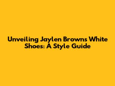 Unveiling Jaylen Brown's White Shoes: A Style Guide